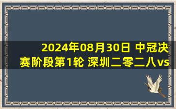 2024年08月30日 中冠决赛阶段第1轮 深圳二零二八vs广东铭途 全场录像